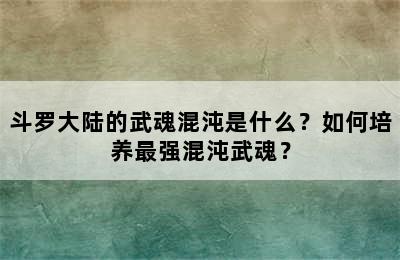 斗罗大陆的武魂混沌是什么？如何培养最强混沌武魂？
