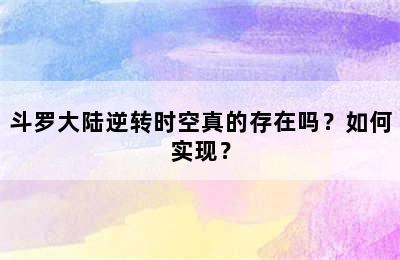 斗罗大陆逆转时空真的存在吗？如何实现？