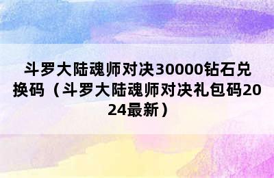 斗罗大陆魂师对决30000钻石兑换码（斗罗大陆魂师对决礼包码2024最新）