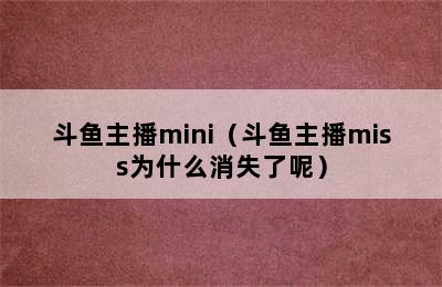 斗鱼主播mini（斗鱼主播miss为什么消失了呢）