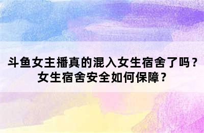 斗鱼女主播真的混入女生宿舍了吗？女生宿舍安全如何保障？