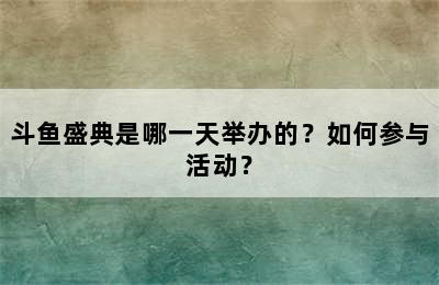 斗鱼盛典是哪一天举办的？如何参与活动？