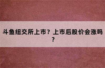 斗鱼纽交所上市？上市后股价会涨吗？