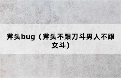 斧头bug（斧头不跟刀斗男人不跟女斗）