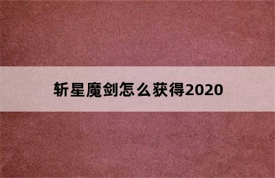 斩星魔剑怎么获得2020