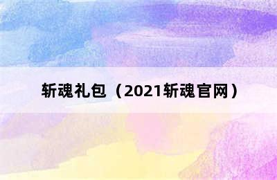 斩魂礼包（2021斩魂官网）