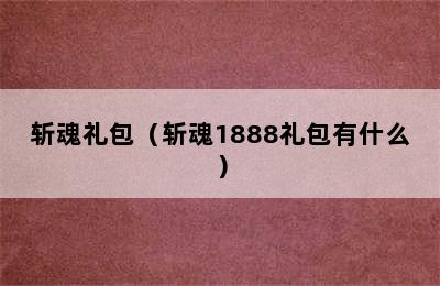 斩魂礼包（斩魂1888礼包有什么）