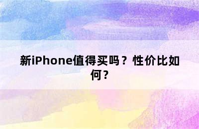 新iPhone值得买吗？性价比如何？