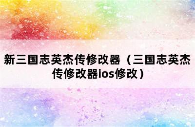 新三国志英杰传修改器（三国志英杰传修改器ios修改）