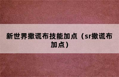 新世界撒谎布技能加点（sr撒谎布加点）