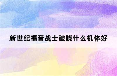 新世纪福音战士破晓什么机体好