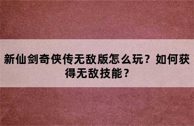 新仙剑奇侠传无敌版怎么玩？如何获得无敌技能？