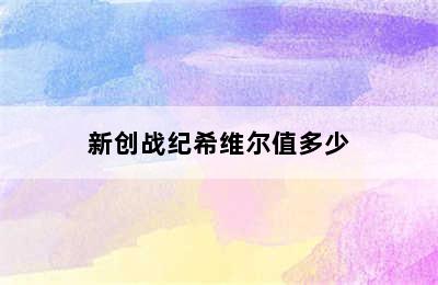 新创战纪希维尔值多少