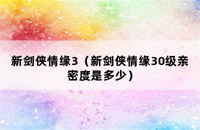 新剑侠情缘3（新剑侠情缘30级亲密度是多少）