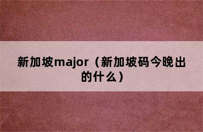 新加坡major（新加坡码今晚出的什么）