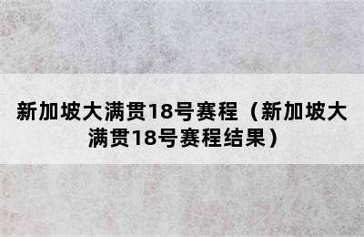 新加坡大满贯18号赛程（新加坡大满贯18号赛程结果）