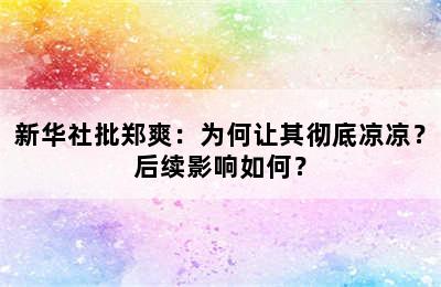 新华社批郑爽：为何让其彻底凉凉？后续影响如何？