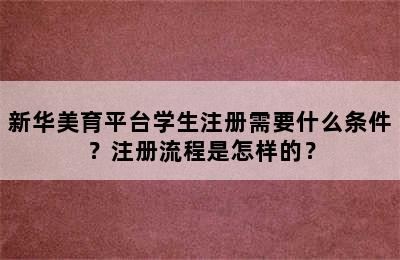 新华美育平台学生注册需要什么条件？注册流程是怎样的？