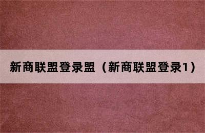 新商联盟登录盟（新商联盟登录1）