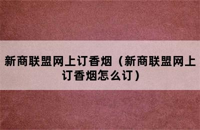 新商联盟网上订香烟（新商联盟网上订香烟怎么订）