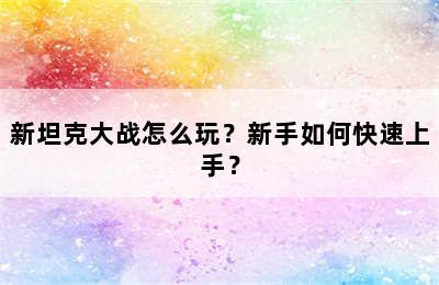 新坦克大战怎么玩？新手如何快速上手？