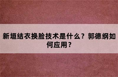 新垣结衣换脸技术是什么？郭德纲如何应用？