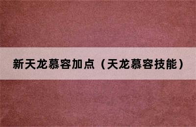 新天龙慕容加点（天龙慕容技能）