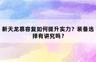 新天龙慕容复如何提升实力？装备选择有讲究吗？