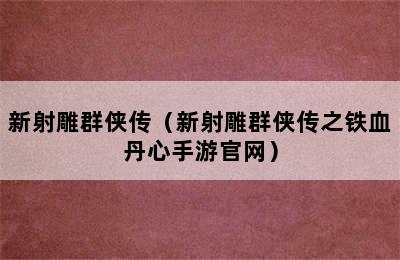 新射雕群侠传（新射雕群侠传之铁血丹心手游官网）