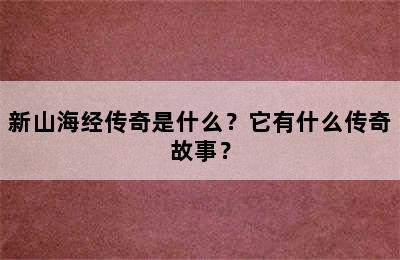 新山海经传奇是什么？它有什么传奇故事？