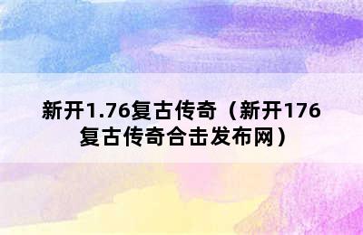 新开1.76复古传奇（新开176复古传奇合击发布网）