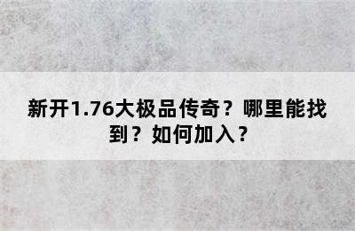 新开1.76大极品传奇？哪里能找到？如何加入？