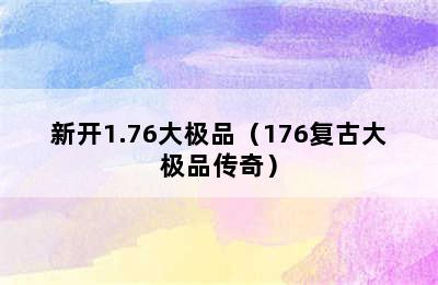 新开1.76大极品（176复古大极品传奇）