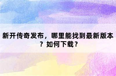 新开传奇发布，哪里能找到最新版本？如何下载？