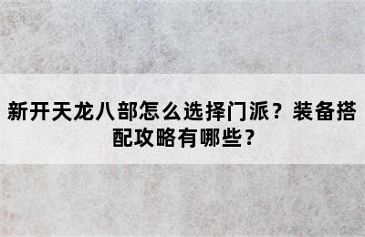 新开天龙八部怎么选择门派？装备搭配攻略有哪些？