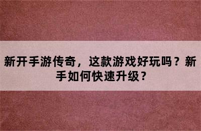 新开手游传奇，这款游戏好玩吗？新手如何快速升级？