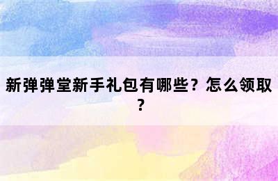 新弹弹堂新手礼包有哪些？怎么领取？