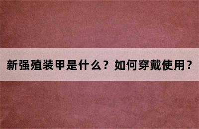 新强殖装甲是什么？如何穿戴使用？