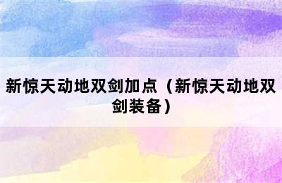 新惊天动地双剑加点（新惊天动地双剑装备）