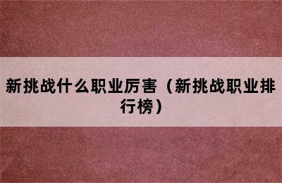 新挑战什么职业厉害（新挑战职业排行榜）