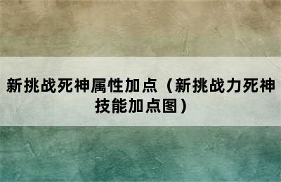 新挑战死神属性加点（新挑战力死神技能加点图）