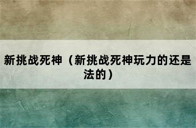 新挑战死神（新挑战死神玩力的还是法的）