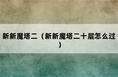 新新魔塔二（新新魔塔二十层怎么过）