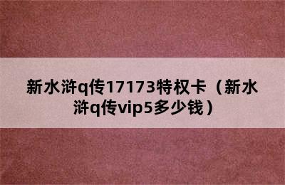 新水浒q传17173特权卡（新水浒q传vip5多少钱）