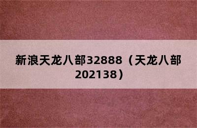 新浪天龙八部32888（天龙八部202138）