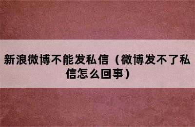 新浪微博不能发私信（微博发不了私信怎么回事）