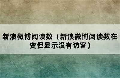 新浪微博阅读数（新浪微博阅读数在变但显示没有访客）