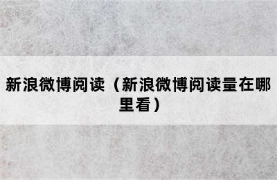 新浪微博阅读（新浪微博阅读量在哪里看）