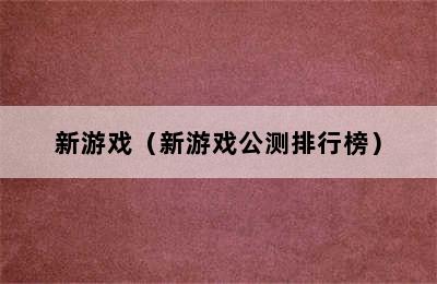 新游戏（新游戏公测排行榜）