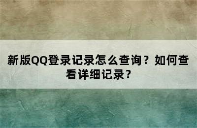 新版QQ登录记录怎么查询？如何查看详细记录？